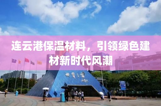 连云港保温材料，引领绿色建材新时代风潮