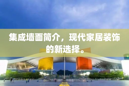 集成墙面简介，现代家居装饰的新选择。