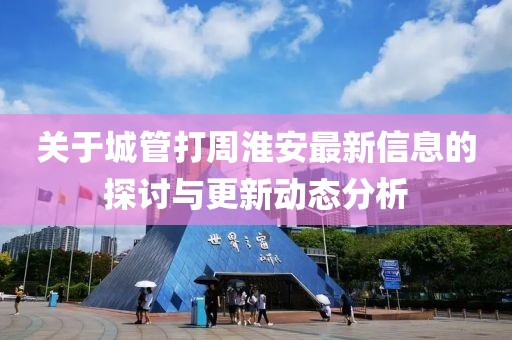 关于城管打周淮安最新信息的探讨与更新动态分析
