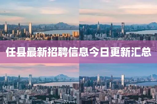 任县最新招聘信息今日更新汇总