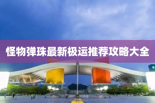 怪物弹珠最新极运推荐攻略大全