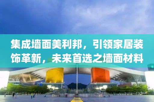 集成墙面美利邦，引领家居装饰革新，未来首选之墙面材料