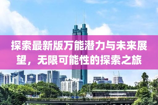 探索最新版万能潜力与未来展望，无限可能性的探索之旅