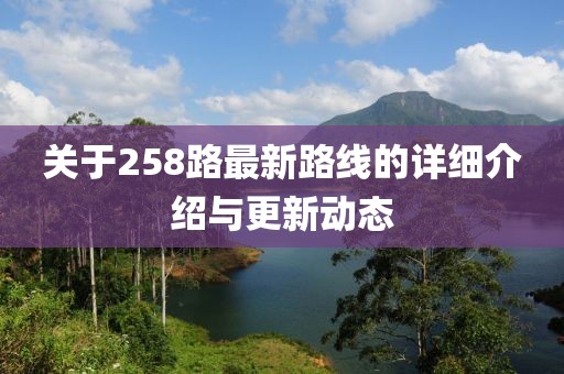 关于258路最新路线的详细介绍与更新动态