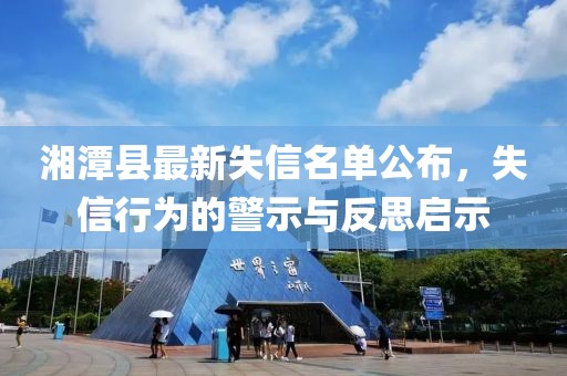 湘潭县最新失信名单公布，失信行为的警示与反思启示