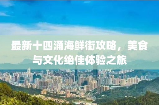 最新十四涌海鲜街攻略，美食与文化绝佳体验之旅