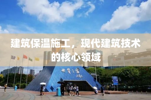 建筑保温施工，现代建筑技术的核心领域
