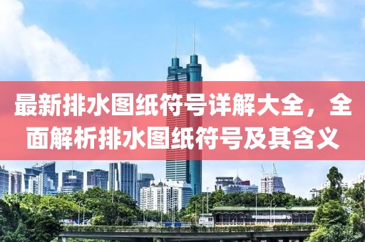 最新排水图纸符号详解大全，全面解析排水图纸符号及其含义