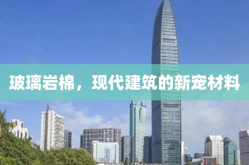 玻璃岩棉，现代建筑的新宠材料