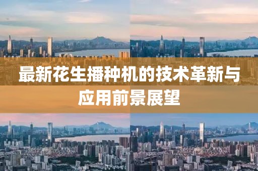 最新花生播种机的技术革新与应用前景展望
