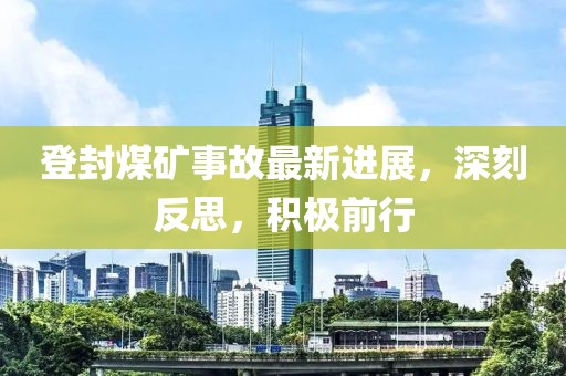 登封煤矿事故最新进展，深刻反思，积极前行