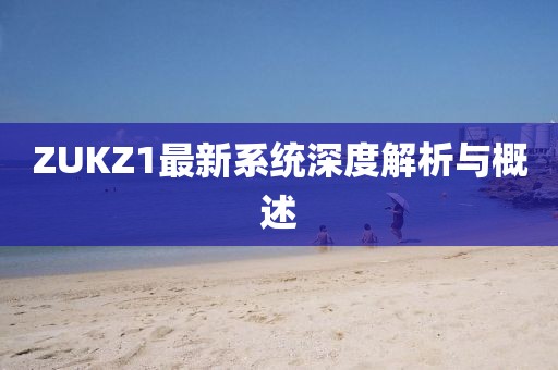 ZUKZ1最新系统深度解析与概述