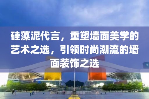 硅藻泥代言，重塑墙面美学的艺术之选，引领时尚潮流的墙面装饰之选
