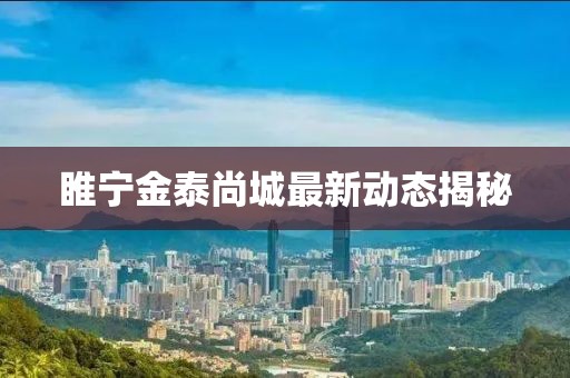 睢宁金泰尚城最新动态揭秘