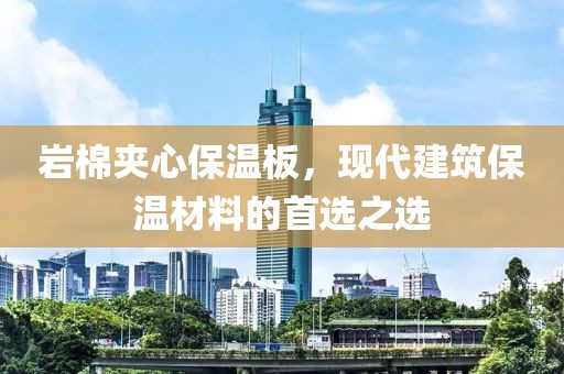 岩棉夹心保温板，现代建筑保温材料的首选之选