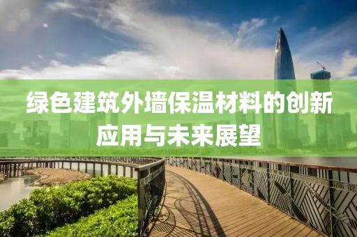 绿色建筑外墙保温材料的创新应用与未来展望
