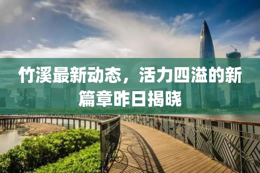竹溪最新动态，活力四溢的新篇章昨日揭晓