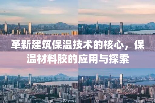 革新建筑保温技术的核心，保温材料胶的应用与探索