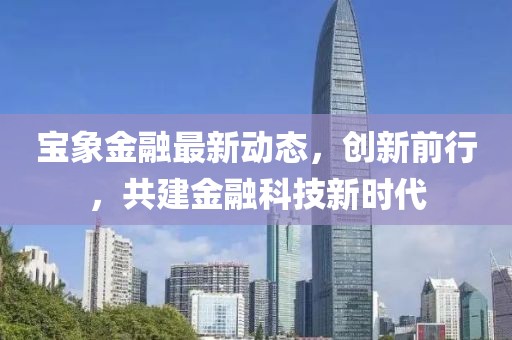 宝象金融最新动态，创新前行，共建金融科技新时代