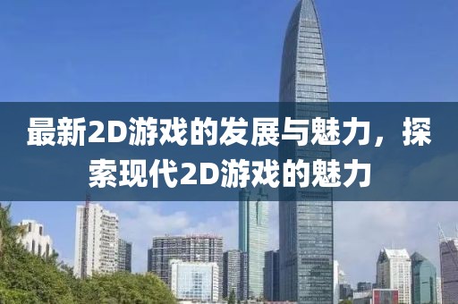 最新2D游戏的发展与魅力，探索现代2D游戏的魅力