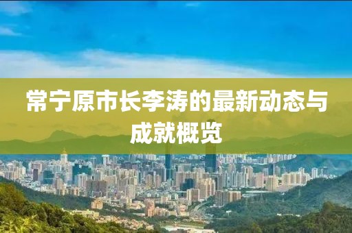 常宁原市长李涛的最新动态与成就概览