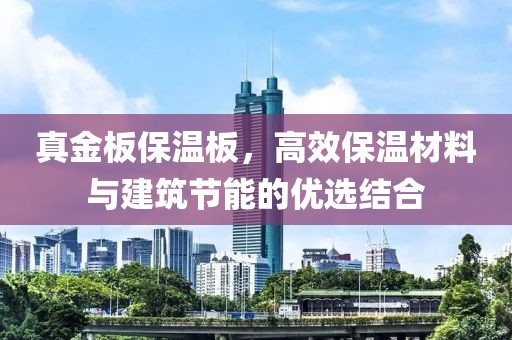 真金板保温板，高效保温材料与建筑节能的优选结合