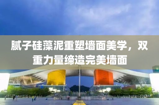 腻子硅藻泥重塑墙面美学，双重力量缔造完美墙面