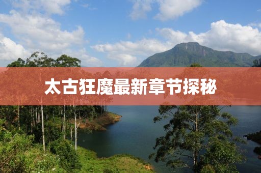 太古狂魔最新章节探秘