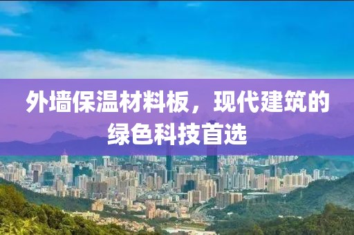 外墙保温材料板，现代建筑的绿色科技首选