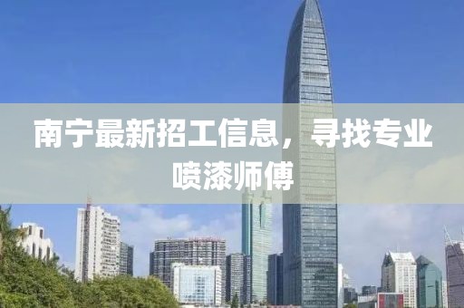 南宁最新招工信息，寻找专业喷漆师傅