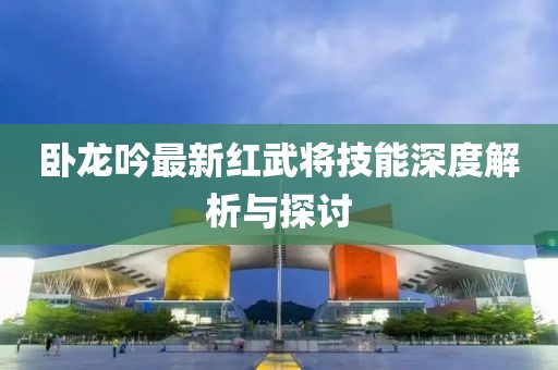 卧龙吟最新红武将技能深度解析与探讨
