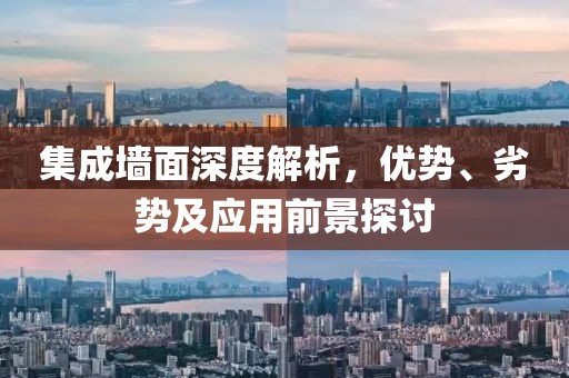 集成墙面深度解析，优势、劣势及应用前景探讨