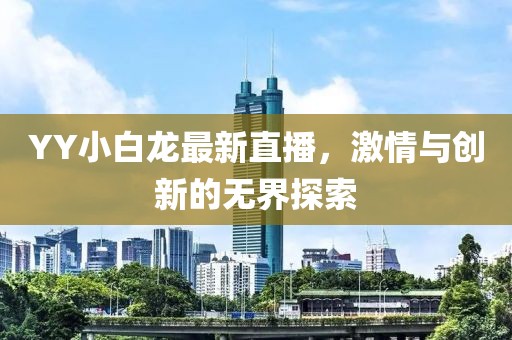 YY小白龙最新直播，激情与创新的无界探索