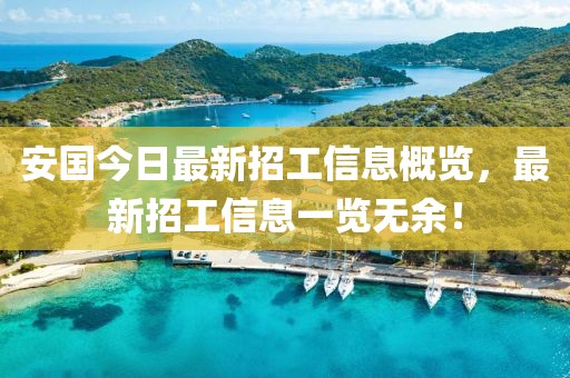 安国今日最新招工信息概览，最新招工信息一览无余！