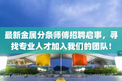 最新金属分条师傅招聘启事，寻找专业人才加入我们的团队！
