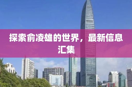 探索俞凌雄的世界，最新信息汇集