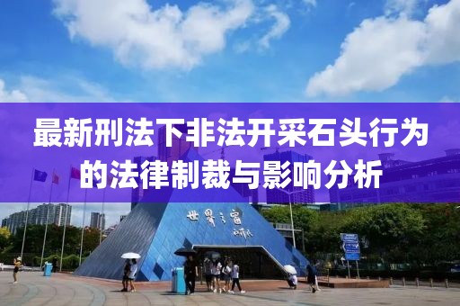 最新刑法下非法开采石头行为的法律制裁与影响分析