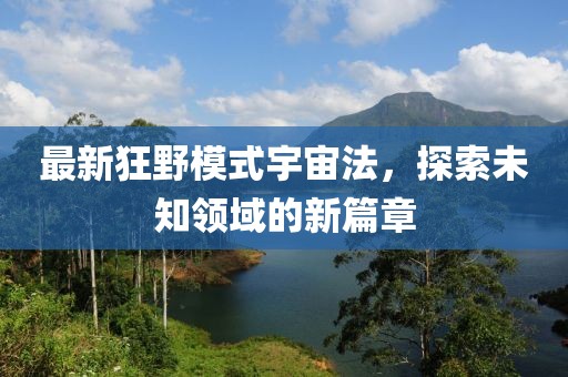 最新狂野模式宇宙法，探索未知领域的新篇章