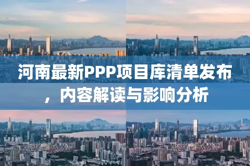河南最新PPP项目库清单发布，内容解读与影响分析