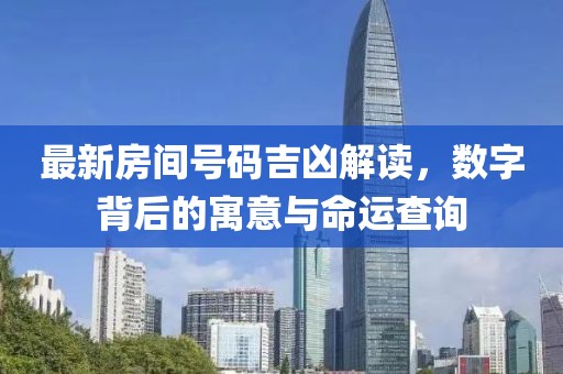 最新房间号码吉凶解读，数字背后的寓意与命运查询