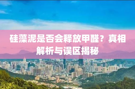 硅藻泥是否会释放甲醛？真相解析与误区揭秘