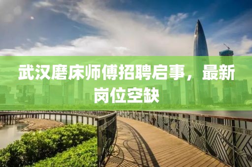 武汉磨床师傅招聘启事，最新岗位空缺