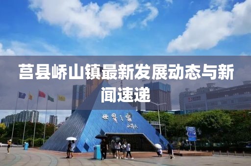 莒县峤山镇最新发展动态与新闻速递
