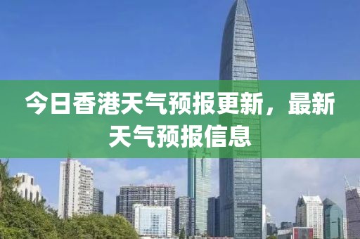 今日香港天气预报更新，最新天气预报信息