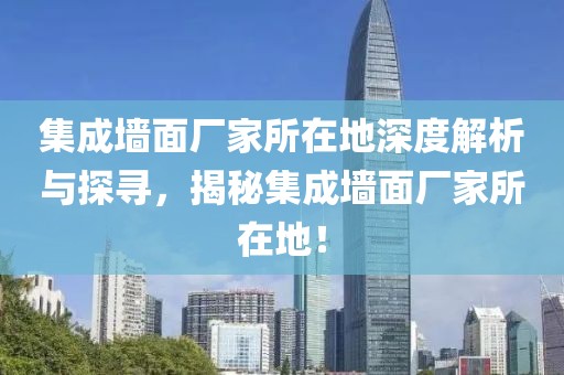 集成墙面厂家所在地深度解析与探寻，揭秘集成墙面厂家所在地！