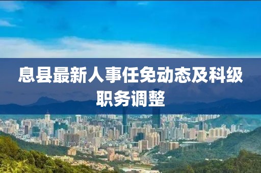 息县最新人事任免动态及科级职务调整
