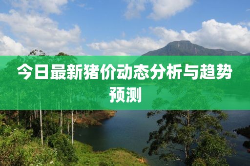今日最新猪价动态分析与趋势预测
