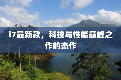 i7最新款，科技与性能巅峰之作的杰作