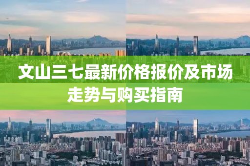 文山三七最新价格报价及市场走势与购买指南