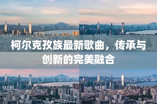 柯尔克孜族最新歌曲，传承与创新的完美融合